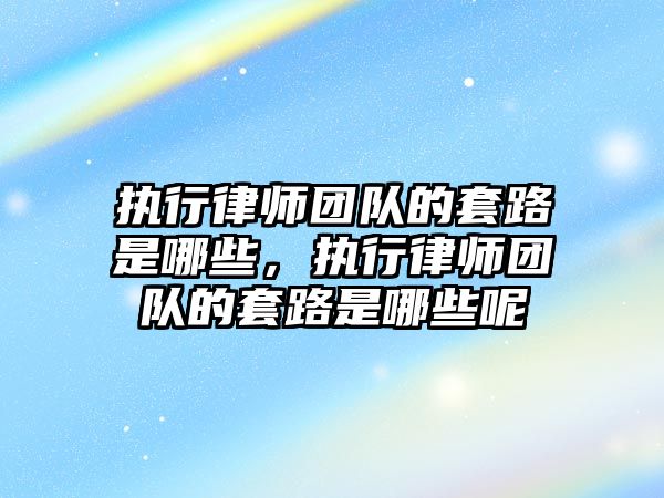 執行律師團隊的套路是哪些，執行律師團隊的套路是哪些呢