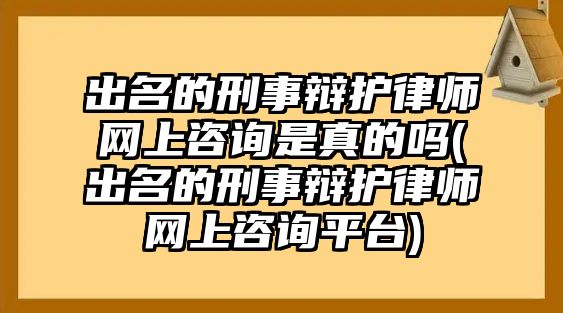 出名的刑事辯護(hù)律師網(wǎng)上咨詢是真的嗎(出名的刑事辯護(hù)律師網(wǎng)上咨詢平臺(tái))