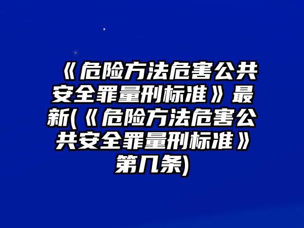 《危險方法危害公共安全罪量刑標(biāo)準》最新(《危險方法危害公共安全罪量刑標(biāo)準》第幾條)