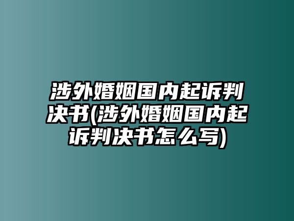 涉外婚姻國(guó)內(nèi)起訴判決書(shū)(涉外婚姻國(guó)內(nèi)起訴判決書(shū)怎么寫(xiě))