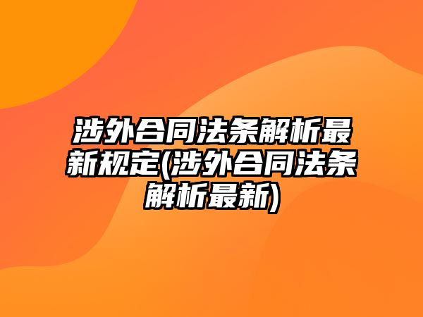 涉外合同法條解析最新規(guī)定(涉外合同法條解析最新)