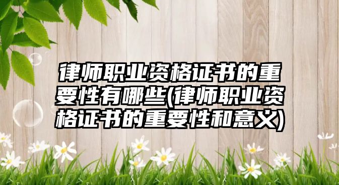 律師職業資格證書的重要性有哪些(律師職業資格證書的重要性和意義)