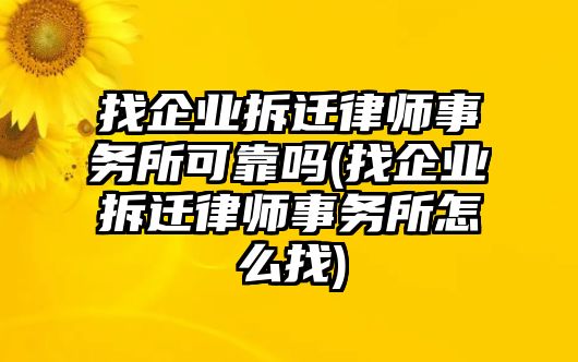 找企業拆遷律師事務所可靠嗎(找企業拆遷律師事務所怎么找)