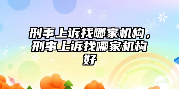 刑事上訴找哪家機構，刑事上訴找哪家機構好