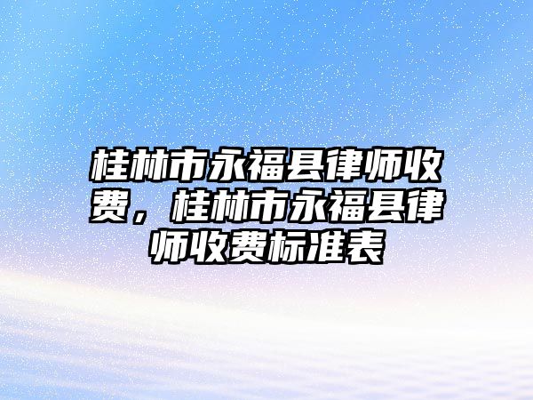 桂林市永福縣律師收費，桂林市永福縣律師收費標準表