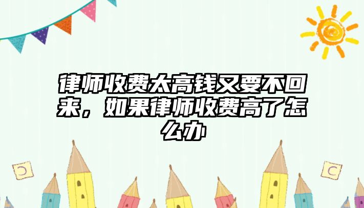 律師收費太高錢又要不回來，如果律師收費高了怎么辦