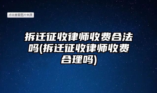 拆遷征收律師收費(fèi)合法嗎(拆遷征收律師收費(fèi)合理嗎)