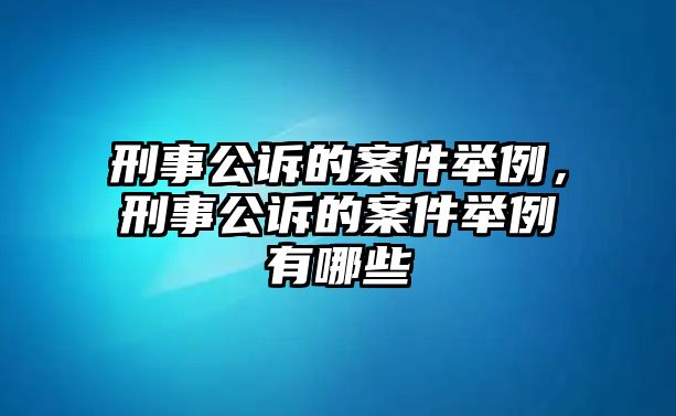 刑事公訴的案件舉例，刑事公訴的案件舉例有哪些