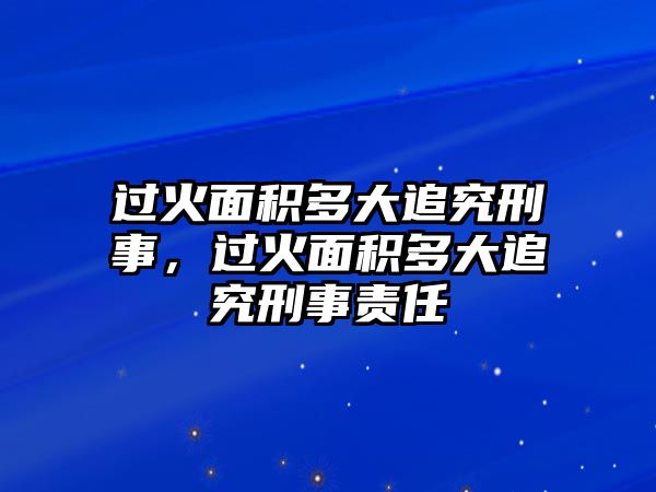 過火面積多大追究刑事，過火面積多大追究刑事責任