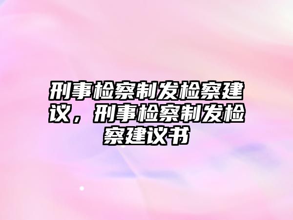 刑事檢察制發(fā)檢察建議，刑事檢察制發(fā)檢察建議書(shū)