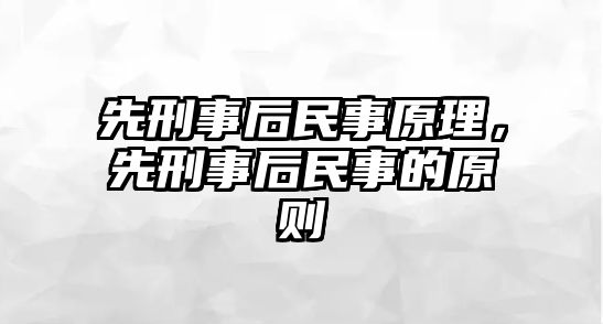 先刑事后民事原理，先刑事后民事的原則