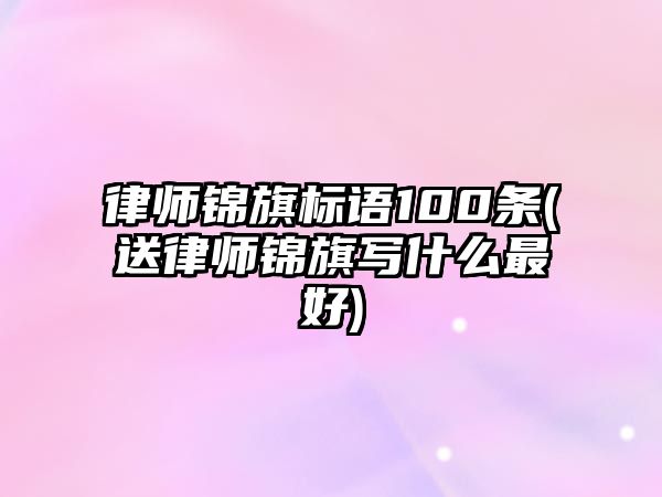 律師錦旗標語100條(送律師錦旗寫什么最好)