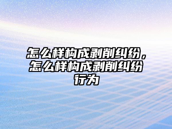 怎么樣構(gòu)成剝削糾紛，怎么樣構(gòu)成剝削糾紛行為