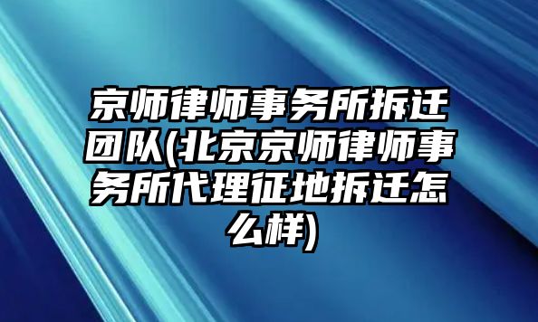 京師律師事務(wù)所拆遷團(tuán)隊(duì)(北京京師律師事務(wù)所代理征地拆遷怎么樣)