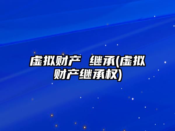 虛擬財產 繼承(虛擬財產繼承權)