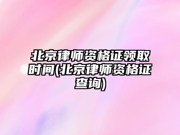 北京律師資格證領(lǐng)取時間(北京律師資格證查詢)