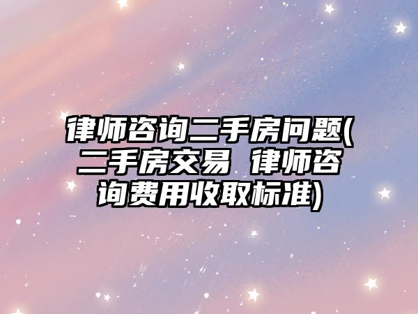 律師咨詢二手房問題(二手房交易 律師咨詢費(fèi)用收取標(biāo)準(zhǔn))