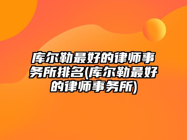 庫爾勒最好的律師事務(wù)所排名(庫爾勒最好的律師事務(wù)所)