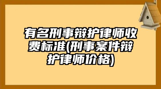 有名刑事辯護律師收費標準(刑事案件辯護律師價格)