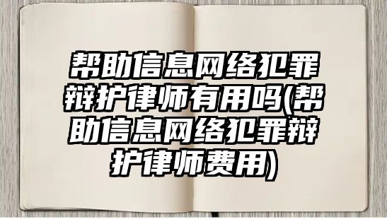 幫助信息網(wǎng)絡(luò)犯罪辯護律師有用嗎(幫助信息網(wǎng)絡(luò)犯罪辯護律師費用)