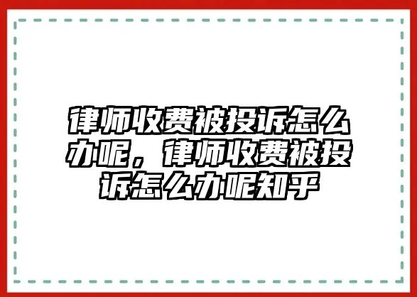 律師收費(fèi)被投訴怎么辦呢，律師收費(fèi)被投訴怎么辦呢知乎