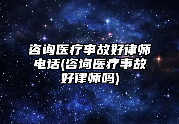 咨詢醫療事故好律師電話(咨詢醫療事故好律師嗎)