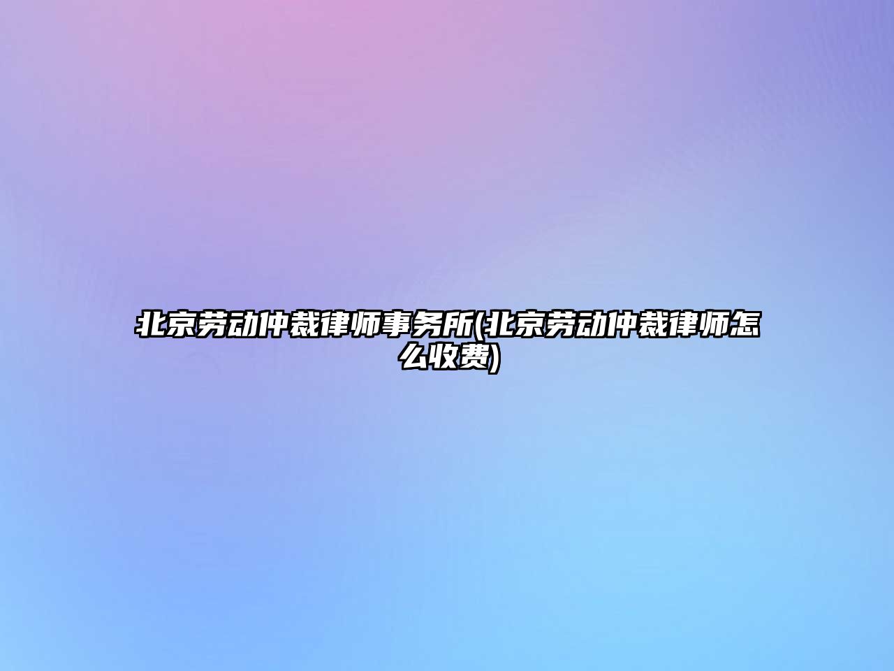 北京勞動仲裁律師事務(wù)所(北京勞動仲裁律師怎么收費)