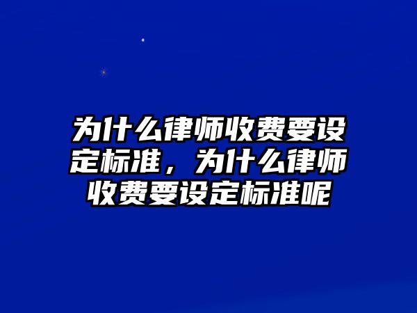 為什么律師收費(fèi)要設(shè)定標(biāo)準(zhǔn)，為什么律師收費(fèi)要設(shè)定標(biāo)準(zhǔn)呢