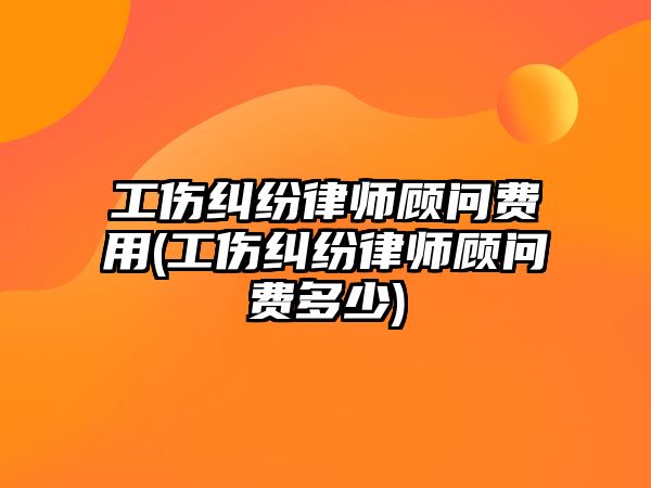 工傷糾紛律師顧問費(fèi)用(工傷糾紛律師顧問費(fèi)多少)