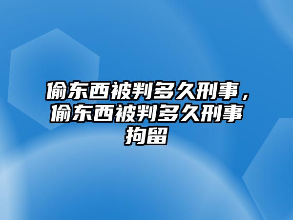 偷東西被判多久刑事，偷東西被判多久刑事拘留