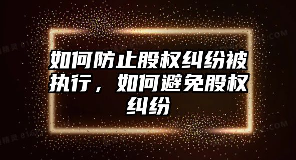 如何防止股權糾紛被執行，如何避免股權糾紛