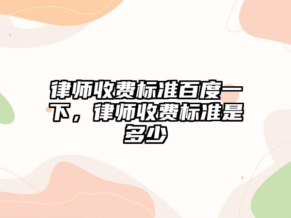 律師收費標準百度一下，律師收費標準是多少