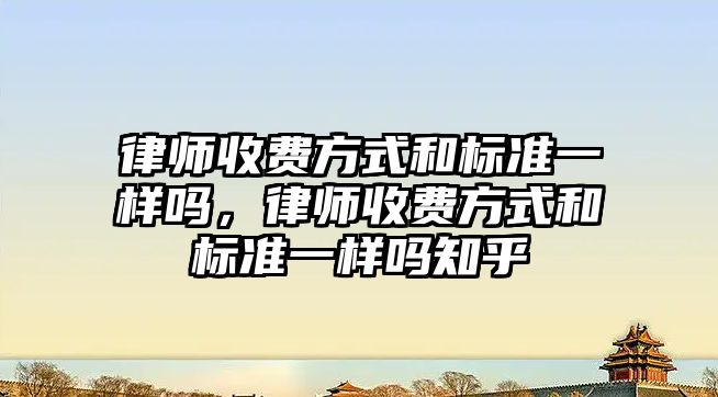 律師收費方式和標準一樣嗎，律師收費方式和標準一樣嗎知乎