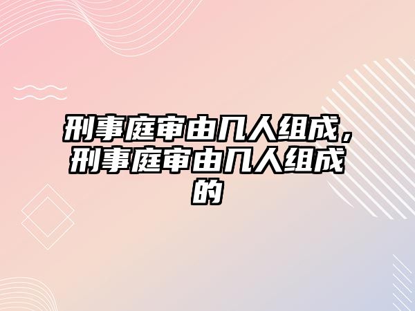 刑事庭審由幾人組成，刑事庭審由幾人組成的