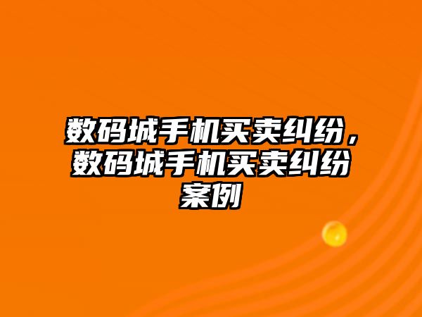 數碼城手機買賣糾紛，數碼城手機買賣糾紛案例