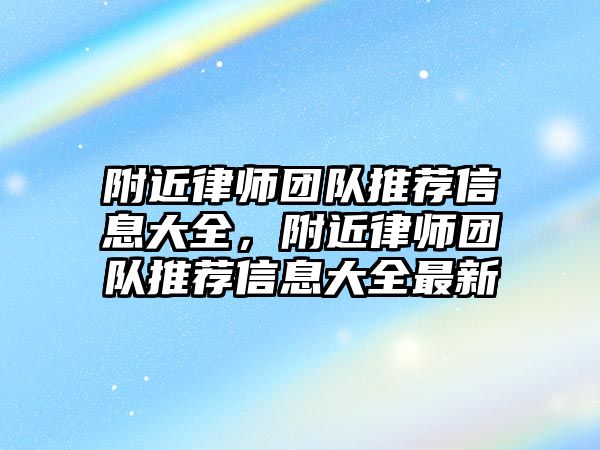 附近律師團隊推薦信息大全，附近律師團隊推薦信息大全最新