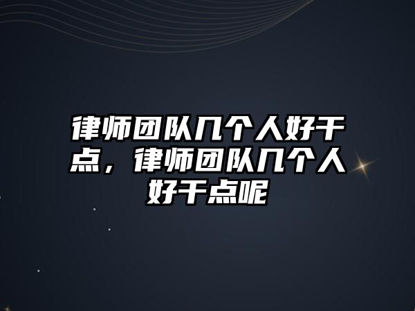 律師團(tuán)隊幾個人好干點，律師團(tuán)隊幾個人好干點呢