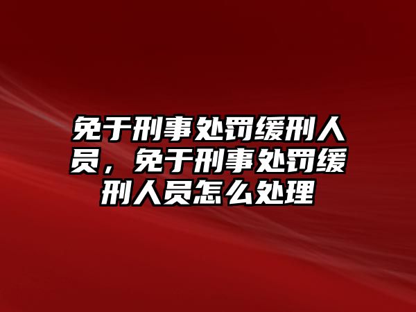 免于刑事處罰緩刑人員，免于刑事處罰緩刑人員怎么處理