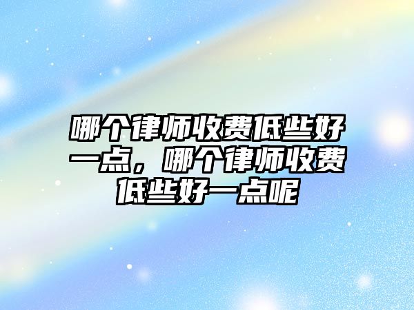 哪個律師收費低些好一點，哪個律師收費低些好一點呢