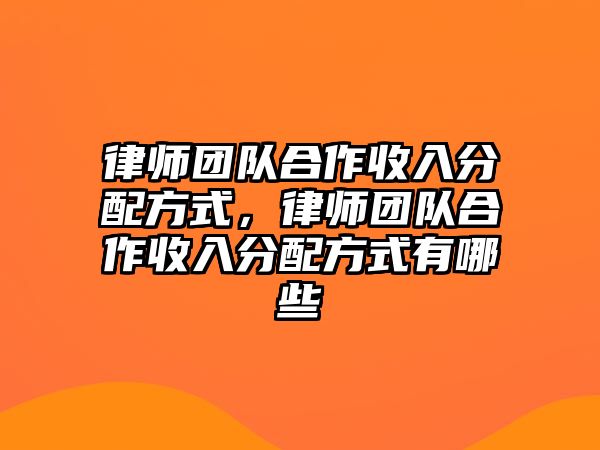 律師團(tuán)隊合作收入分配方式，律師團(tuán)隊合作收入分配方式有哪些