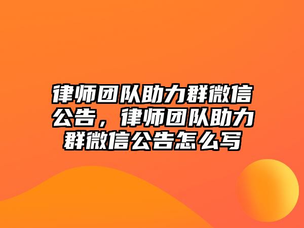 律師團(tuán)隊助力群微信公告，律師團(tuán)隊助力群微信公告怎么寫