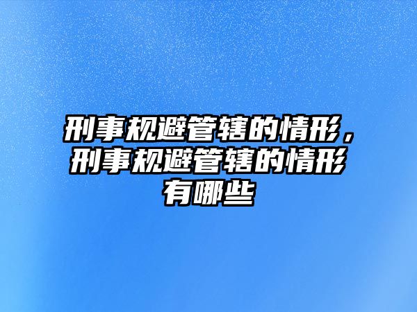 刑事規避管轄的情形，刑事規避管轄的情形有哪些