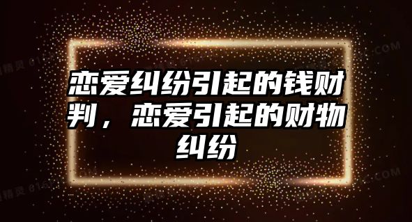 戀愛糾紛引起的錢財判，戀愛引起的財物糾紛