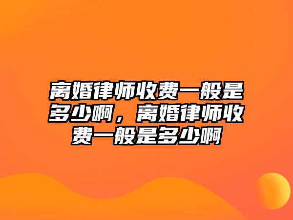 離婚律師收費一般是多少啊，離婚律師收費一般是多少啊