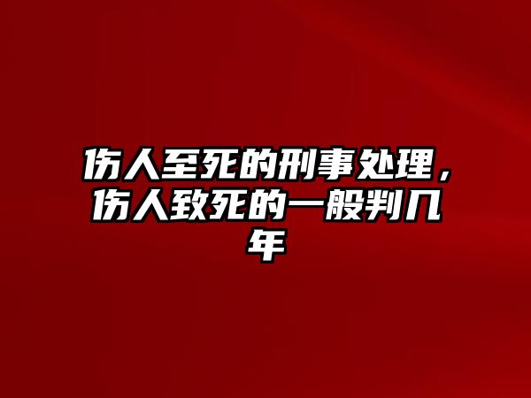 傷人至死的刑事處理，傷人致死的一般判幾年