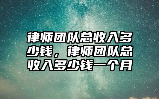 律師團隊總收入多少錢，律師團隊總收入多少錢一個月