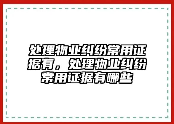 處理物業糾紛常用證據有，處理物業糾紛常用證據有哪些