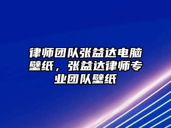 律師團隊張益達電腦壁紙，張益達律師專業團隊壁紙