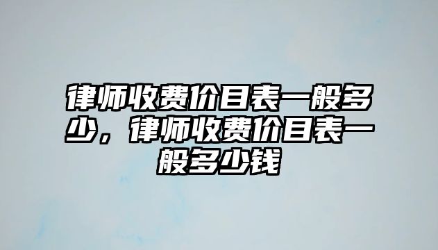 律師收費價目表一般多少，律師收費價目表一般多少錢