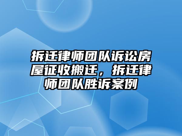 拆遷律師團隊訴訟房屋征收搬遷，拆遷律師團隊勝訴案例